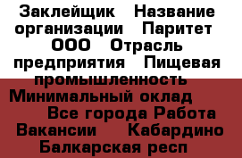 Заклейщик › Название организации ­ Паритет, ООО › Отрасль предприятия ­ Пищевая промышленность › Минимальный оклад ­ 28 250 - Все города Работа » Вакансии   . Кабардино-Балкарская респ.